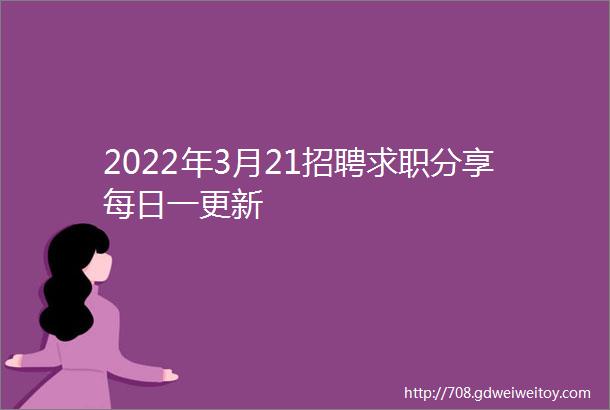 2022年3月21招聘求职分享每日一更新